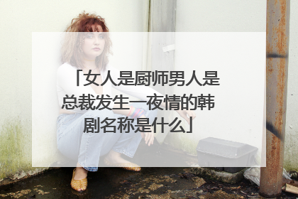 女人是厨师男人是总裁发生一夜情的韩剧名称是什么