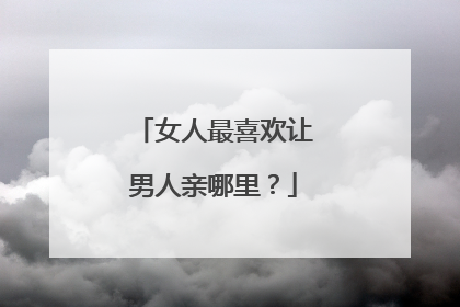女人最喜欢让男人亲哪里?