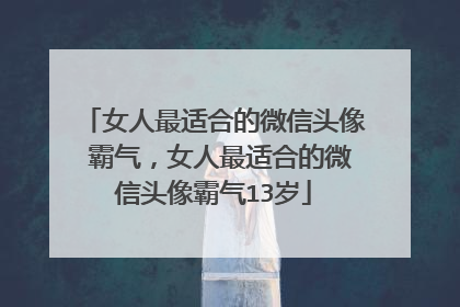 女人最适合的微信头像 霸气,女人最适合的微信头像霸气13岁