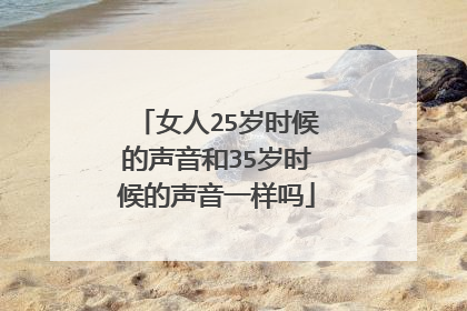 女人25岁时候的声音和35岁时候的声音一样吗