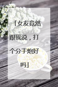 女友竟然跟我说，打个分手炮好吗