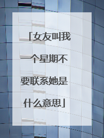 女友叫我一个星期不要联系她是什么意思