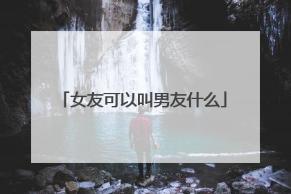 女友可以叫男友什么