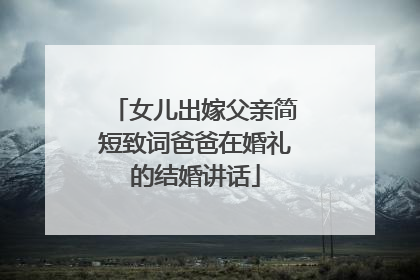 女儿出嫁父亲简短致词爸爸在婚礼的结婚讲话