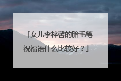 女儿李梓馨的胎毛笔祝福语什么比较好？