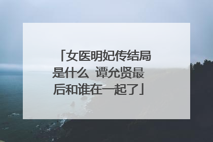 女医明妃传结局是什么 谭允贤最后和谁在一起了