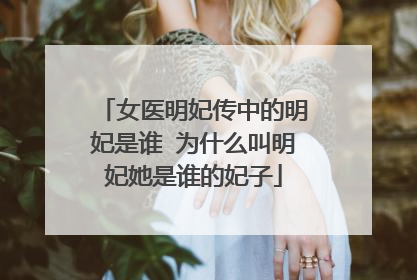 女医明妃传中的明妃是谁 为什么叫明妃她是谁的妃子