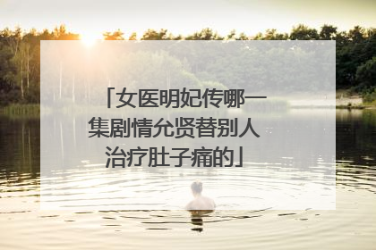 女医明妃传哪一集剧情允贤替别人治疗肚子痛的