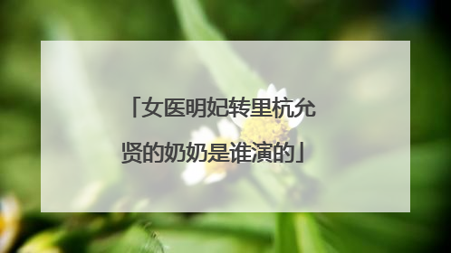 女医明妃转里杭允贤的奶奶是谁演的