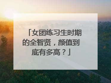 女团练习生时期的全智贤，颜值到底有多高？