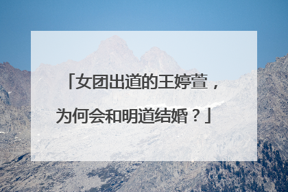 女团出道的王婷萱,为何会和明道结婚?
