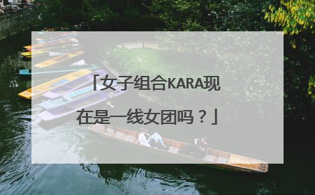 女子组合KARA现在是一线女团吗?