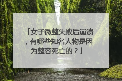 女子微整失败后崩溃，有哪些知名人物是因为整容死亡的？