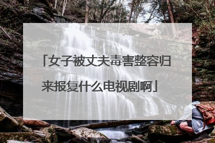 女子被丈夫毒害整容归来报复什么电视剧啊