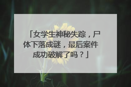 女学生神秘失踪，尸体下落成谜，最后案件成功破解了吗？