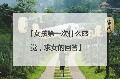 女孩第一次什么感觉，求女的回答