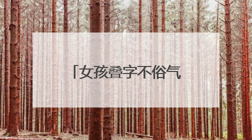 女孩叠字不俗气的名字有什么？