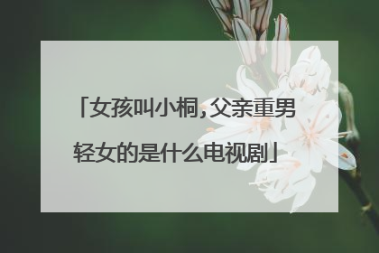 女孩叫小桐,父亲重男轻女的是什么电视剧