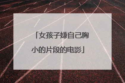 女孩子嫌自己胸小的片段的电影