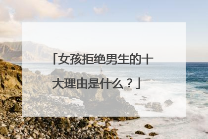 女孩拒绝男生的十大理由是什么？