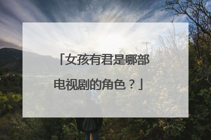 女孩有君是哪部电视剧的角色？