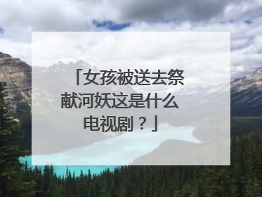 女孩被送去祭献河妖这是什么电视剧？