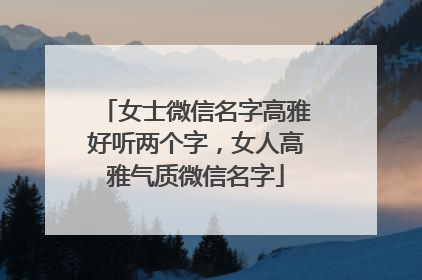 女士微信名字高雅好听两个字，女人高雅气质微信名字