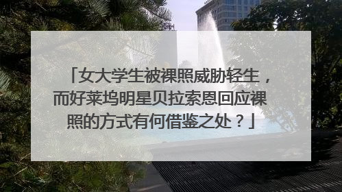 女大学生被裸照威胁轻生,而好莱坞明星贝拉索恩回应裸照的方式有何借鉴之处?