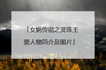 女娲传说之灵珠主要人物简介及图片