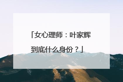 女心理师:叶家辉到底什么身份?