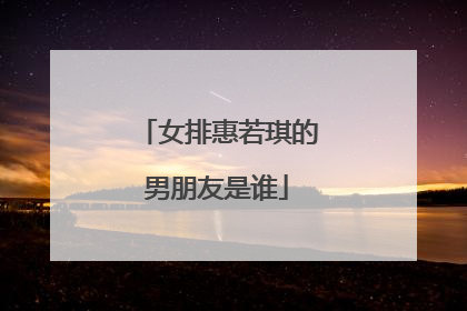 女排惠若琪的男朋友是谁