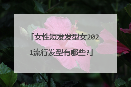 女性短发发型女2021流行发型有哪些?