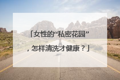 女性的“私密花园”,怎样清洗才健康?