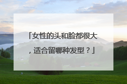 女性的头和脸都很大，适合留哪种发型？