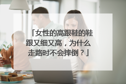 女性的高跟鞋的鞋跟又细又高,为什么走路时不会摔倒?