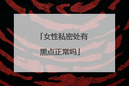 女性私密处有黑点正常吗