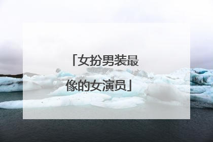 女扮男装最像的女演员