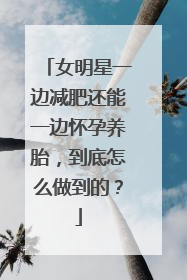 女明星一边减肥还能一边怀孕养胎，到底怎么做到的？