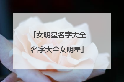 女明星名字大全 名字大全女明星