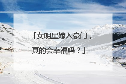 女明星嫁入豪门，真的会幸福吗？