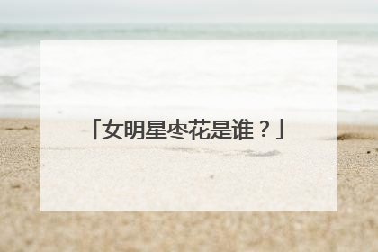 女明星枣花是谁？