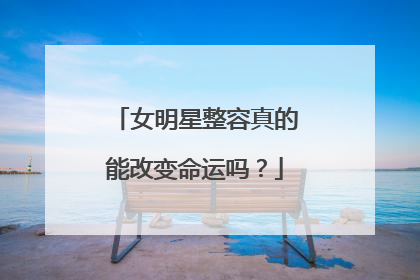 女明星整容真的能改变命运吗？