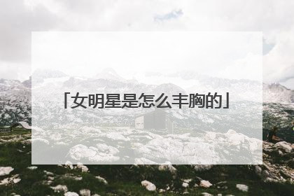 女明星是怎么丰胸的