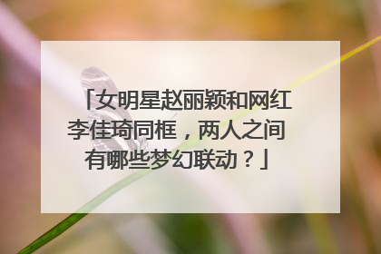 女明星赵丽颖和网红李佳琦同框,两人之间有哪些梦幻联动?