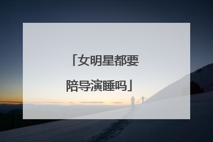 女明星都要陪导演睡吗