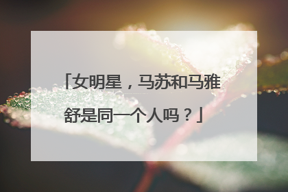 女明星,马苏和马雅舒是同一个人吗?