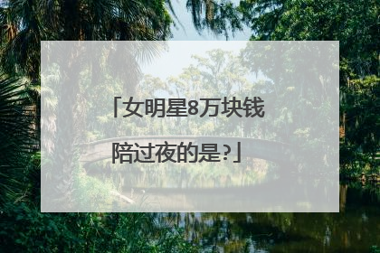 女明星8万块钱陪过夜的是?