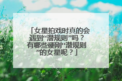 女星拍戏时真的会遇到“潜规则”吗？有哪些硬刚“潜规则”的女星呢？