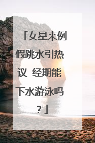 女星来例假跳水引热议 经期能下水游泳吗？