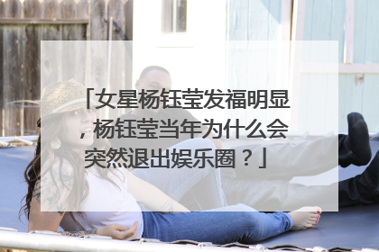 女星杨钰莹发福明显，杨钰莹当年为什么会突然退出娱乐圈？